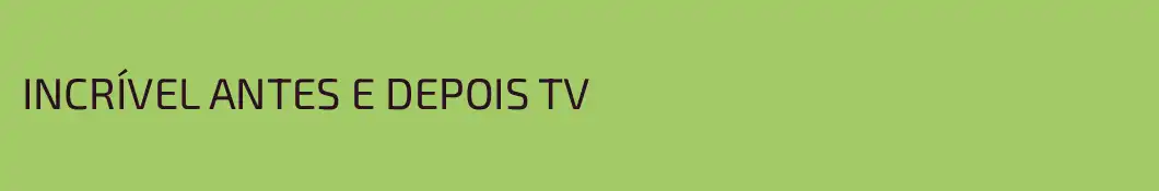 INCRÍVEL ANTES E DEPOIS TV